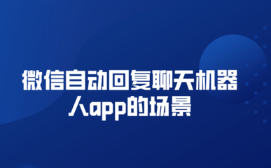 微信自动回复聊天机器人app的场景(自动回复聊天机器人怎么用)